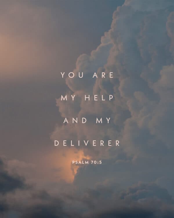 You are my help and my deliverer. - Psalm 70:5