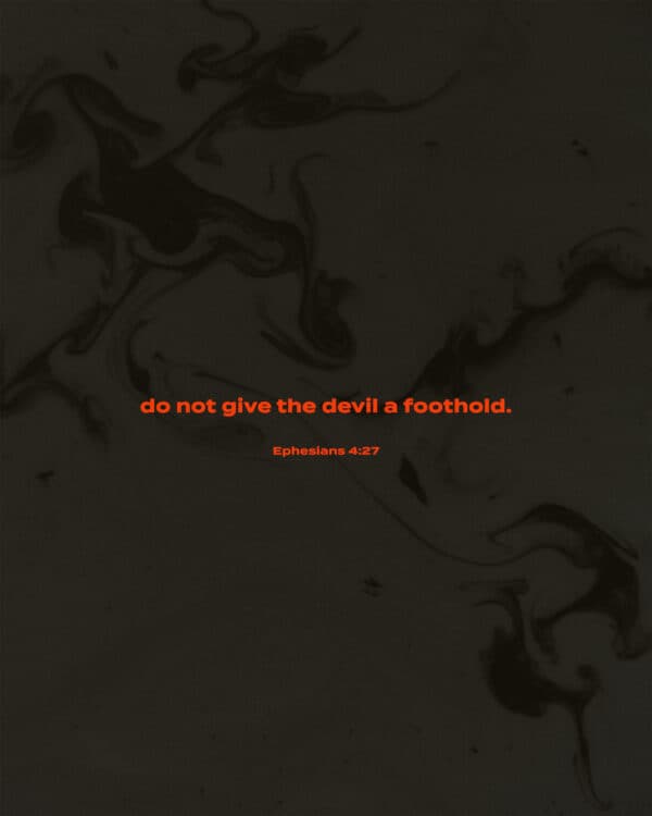 Do not give the devil a foothold. - Ephesians 4:27