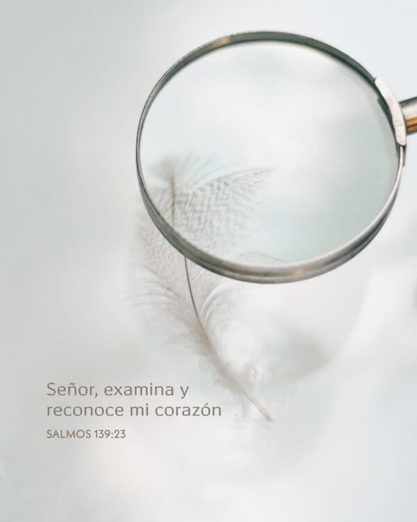 Señor, examina y reconoce mi corazón: - Salmos 139:23