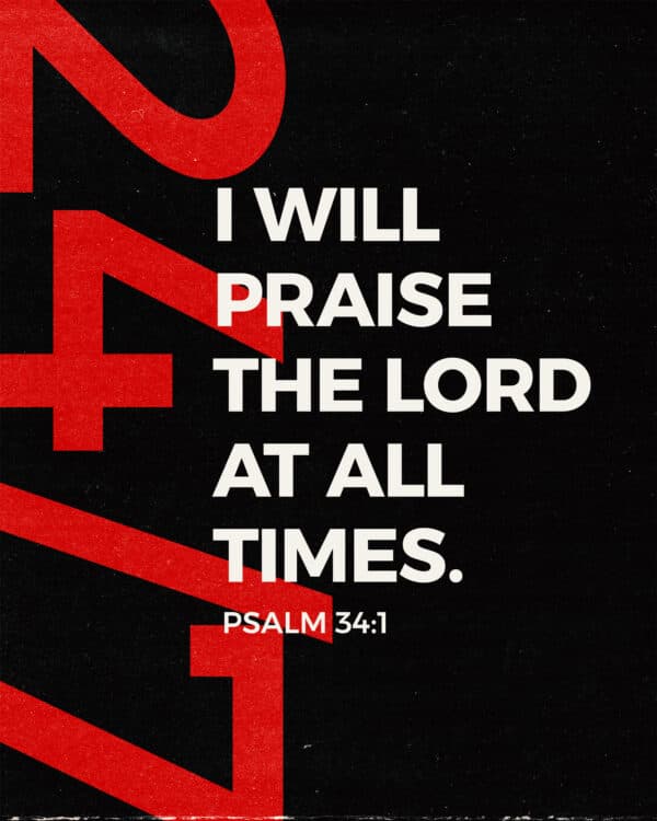 I will praise the LORD at all times. - Psalm 34:1