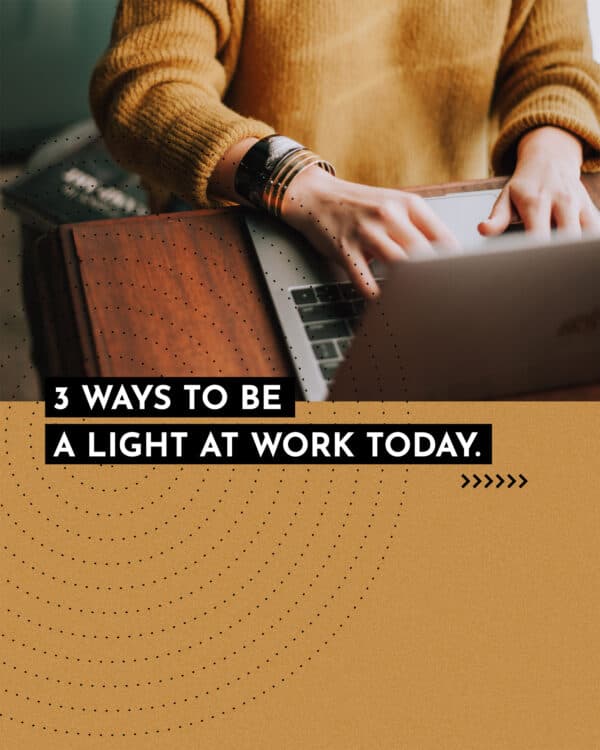 3 ways to be a light at work today. (1) Encourage someone. (2) Offer to pray for someone. (3) Help someone with no expectation of anything in return.