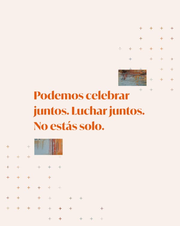 Podemos celebrar juntos. Luchar juntos. No estás solo.