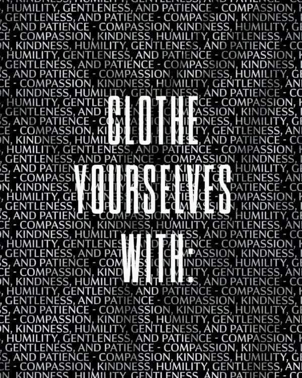 Clothe yourselves with: compassion, kindness, humility, gentleness and patience
