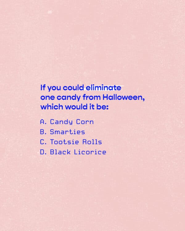 If you could eliminate one candy from Halloween, which would it be: A. Candy Corn B. Smarties C. Tootsie Rolls D. Black Licorice