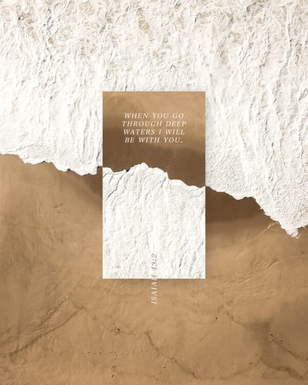 When you go through deep waters I will be with you. - Isaiah 43:2