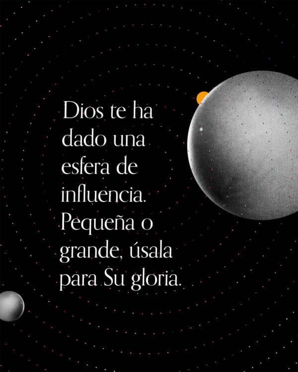 Dios te ha dado una esfera de influencia. Pequeña o grande, úsala para Su gloria.