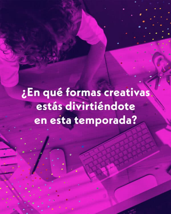 ¿En qué formas creativas estás divirtiéndote en esta temporada?