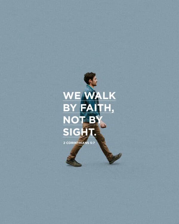 We walk by faith, not by sight. - 2 Corinthians 5:7