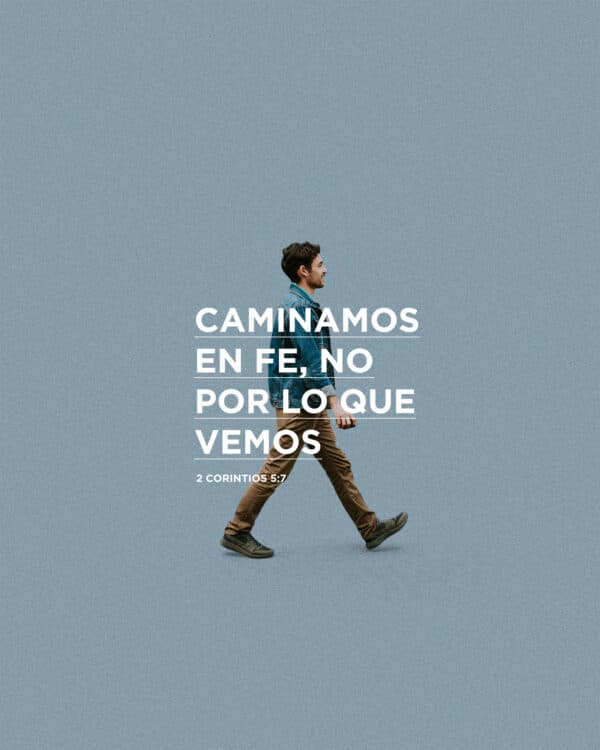 Caminamos en fe, no por lo que vemos. - 2 Corintios 5:7