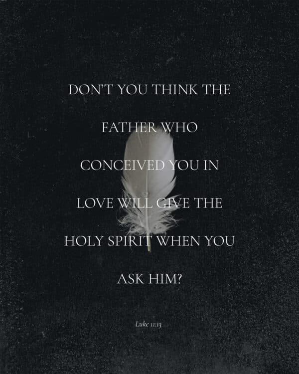 Don’t you think the Father who conceived you in love will give the Holy Spirit when you ask him? - Luke 11:13