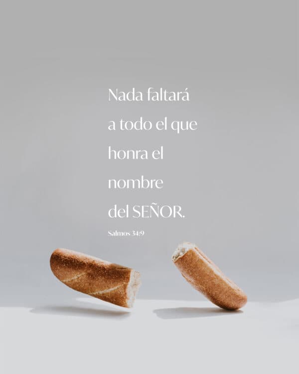 Nada faltará a todo el que honra el nombre del SEÑOR. - Salmos 34:9