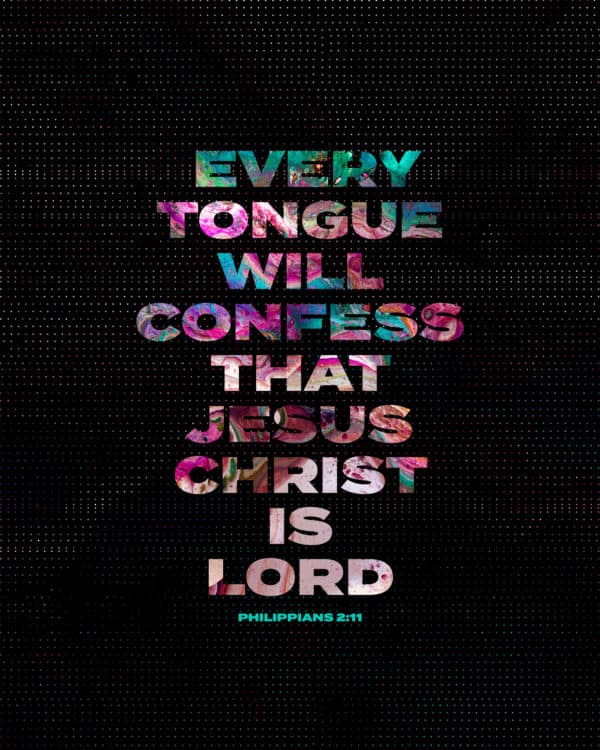 Every tongue will confess that Jesus Christ is Lord. - Philippians 2:11