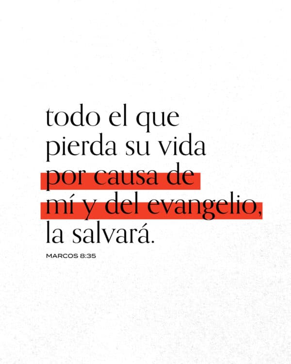 Todo el que pierda su vida por causa de mí y del evangelio, la salvará. - Marcos 8:35