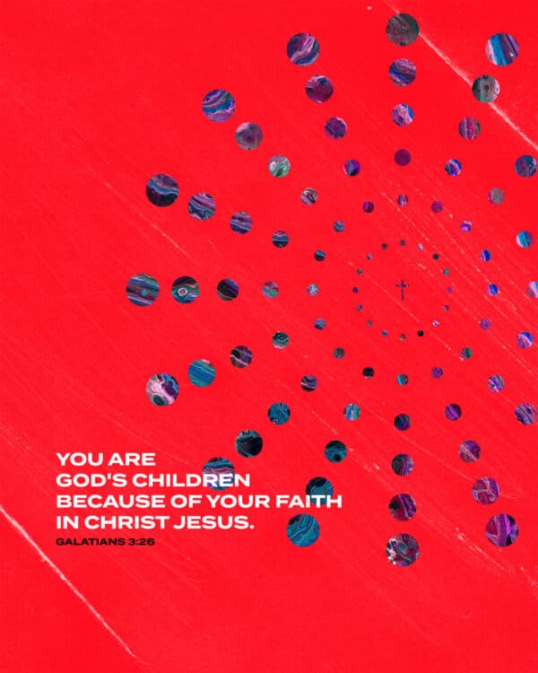 You are God's children because of your faith in Christ Jesus. - Galatians 3:26