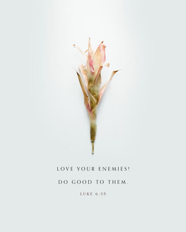 Love your enemies! Do good to them. - Luke 6:35