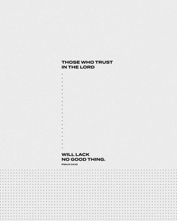 Those who trust in the LORD will lack no good thing. - Psalm 34:10