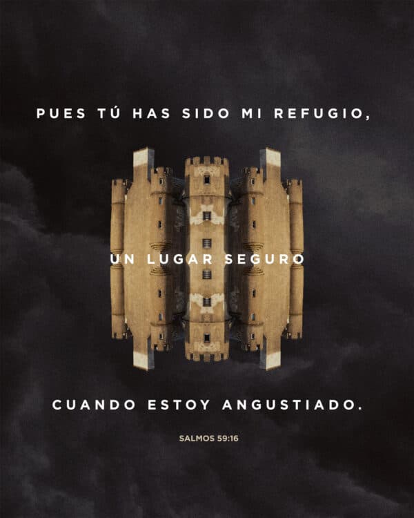 Pues tú has sido mi refugio, un lugar seguro cuando estoy angustiado. - Salmos 59:16