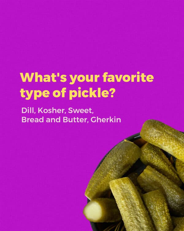What's your favorite type of pickle? Dill, Kosher, Sweet, Bread and Butter, Gherkin