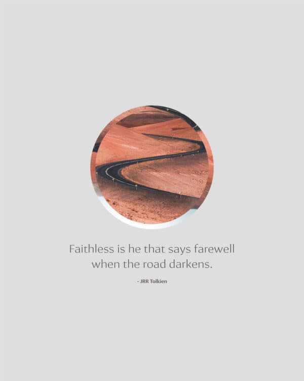 Faithless is he that says farewell when the road darkens. - JRR Tolkien