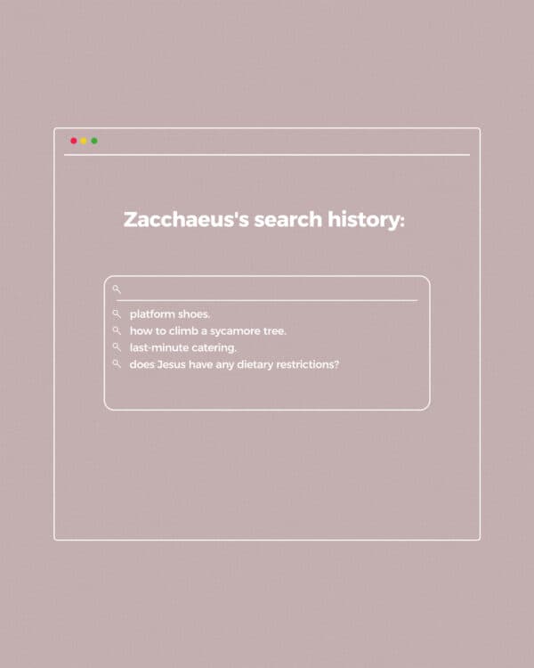 Zacchaeus's search history: platform shoes. how to climb a sycamore tree. last-minute catering. does Jesus have any dietary restrictions?