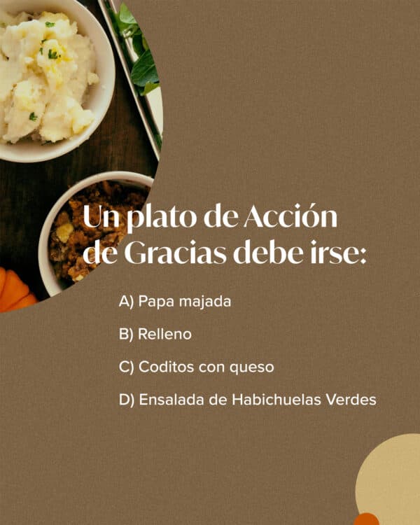 Un plato de Acción de Gracias debe irse: A) Papa majada, B) Relleno C) Coditos con queso, D) Ensalada de Habichuelas Verdes