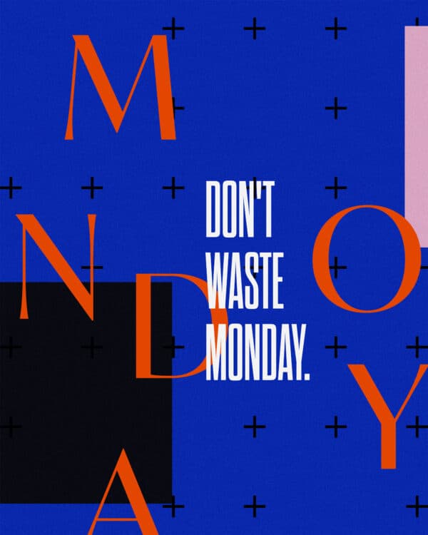 Don't waste Monday.