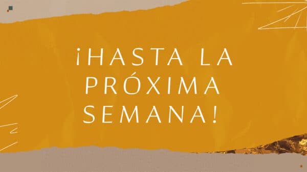 ¡Hasta la próxima semana!