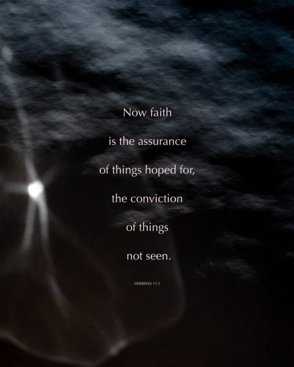 Now faith is the assurance of things hoped for, the conviction of things not seen. - Hebrews 11:1