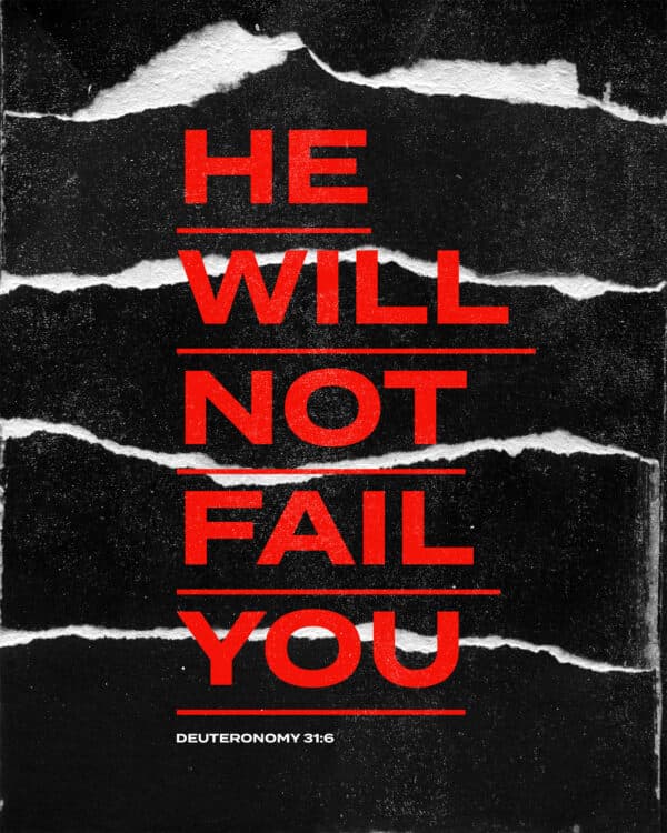 He will not fail you. - Deuteronomy 31:6