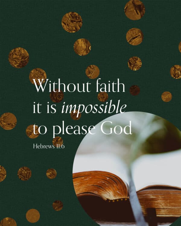 Without faith it is impossible to please God. - Hebrews 11:6