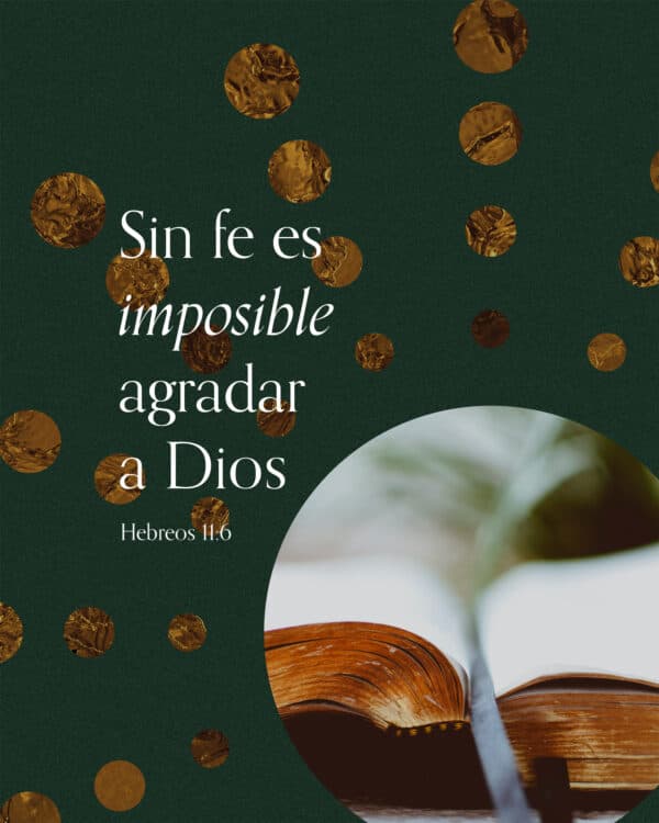 Sin fe es imposible agradar a Dios. - Hebreos 11:6
