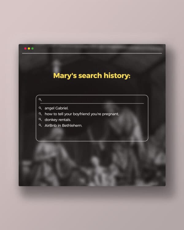 Mary's search history: angel Gabriel. how to tell your boyfriend you're pregnant. donkey rentals. AirBnb in Bethlehem.