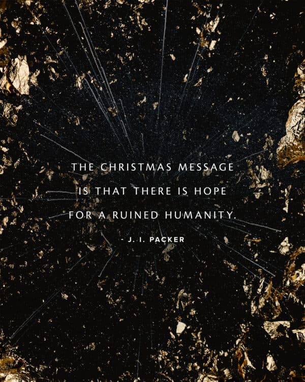 The Christmas message is that there is hope for a ruined humanity. - J. I. Packer