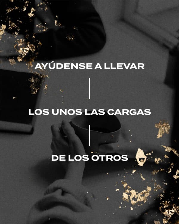 Ayúdense a llevar los unos las cargas de los otros. - Gálatas 6:2