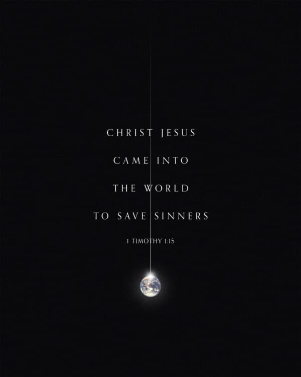 Christ Jesus came into the world to save sinners. - 1 Timothy 1:15