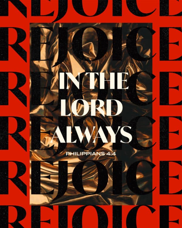 Rejoice in the Lord always. - Philippians 4:4