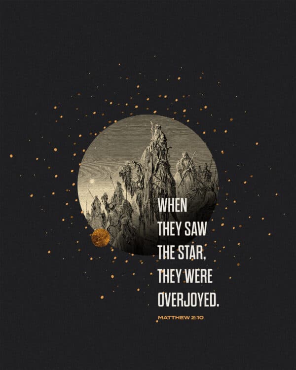 When they saw the star, they were overjoyed. - Matthew 2:10