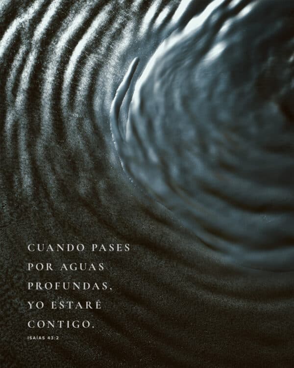 Cuando pases por aguas profundas, yo estaré contigo.  - Isaías 43:2