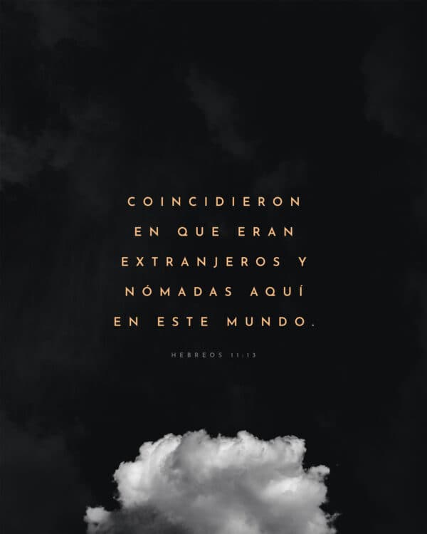 Coincidieron en que eran extranjeros y nómadas aquí en este mundo. - Hebreos 11:13