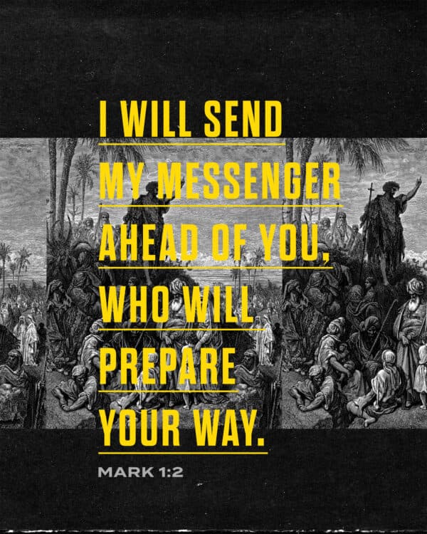 I will send My messenger ahead of You, who will prepare Your way. - Mark 1:2