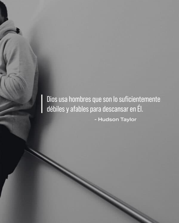 Dios usa hombres que son lo suficientemente débiles y afables para descansar en Él. - Hudson Taylor