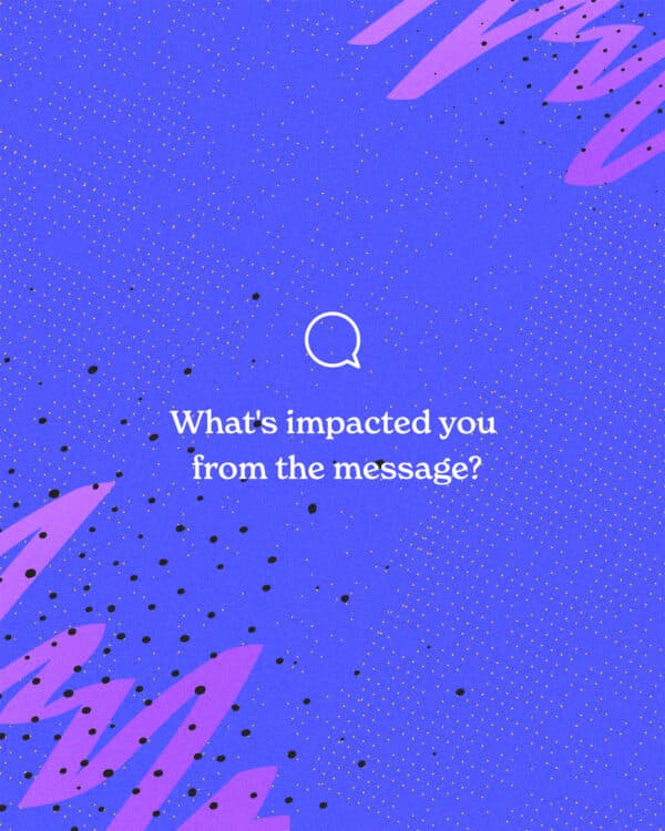 What's impacted you from the message?