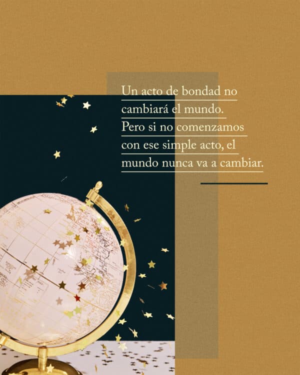 Un acto de bondad no cambiará el mundo. Pero si no comenzamos con ese simple acto, el mundo nunca va a cambiar.