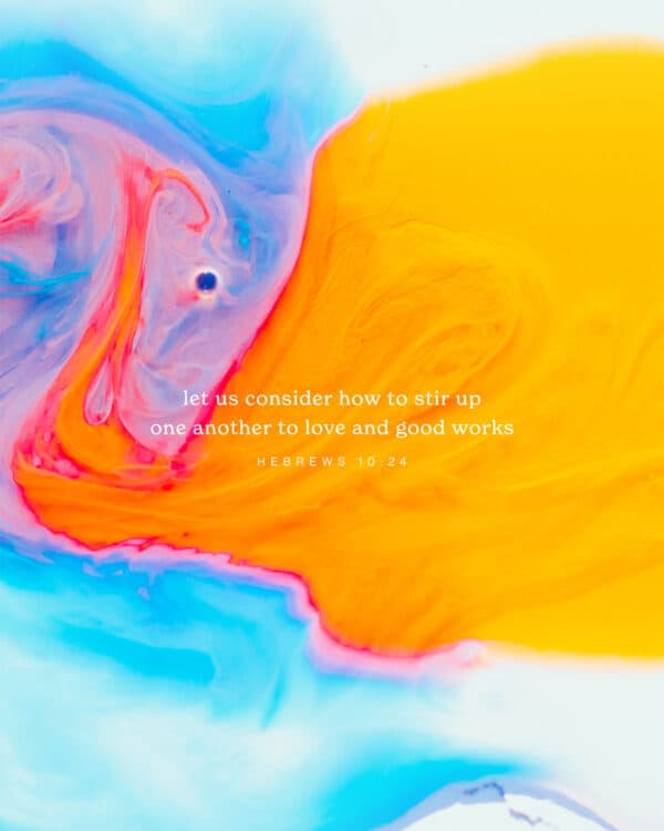 Let us consider how to stir up one another to love and good works. - Hebrews 10:24