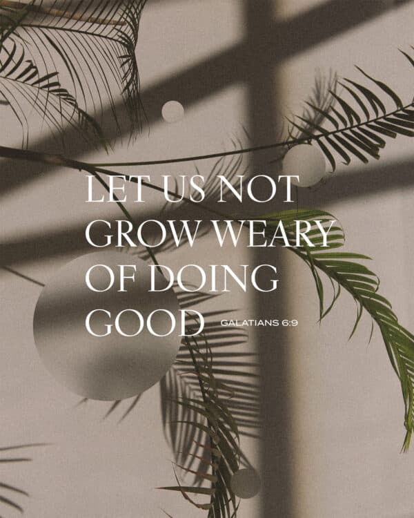 Let us not grow weary of doing good. - Galatians 6:9