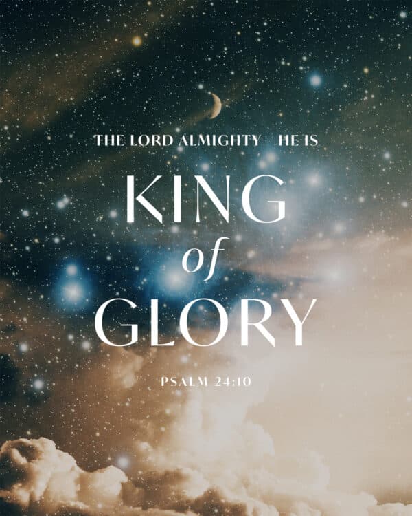 The LORD Almighty – he is the King of glory. - Psalm 24:10