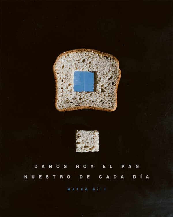 Danos hoy el pan nuestro de cada día. - Mateo 6:11