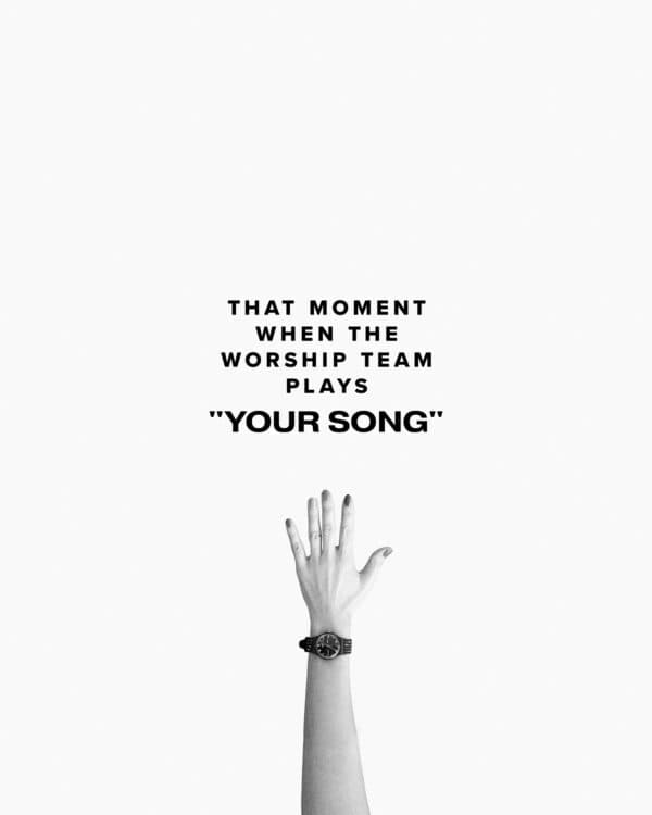 That moment when the worship team plays "your song"