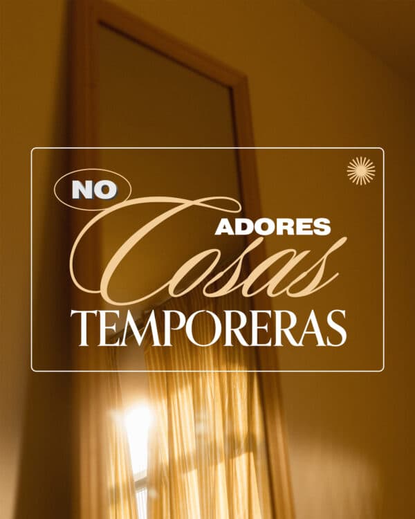 No adores cosas temporeras