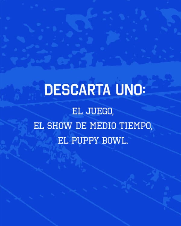 Descarta uno: El juego, el show de medio tiempo, el puppy bowl.